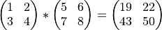\begin{pmatrix}
   1 & 2 \\
   3 & 4
 \end{pmatrix}
 *
\begin{pmatrix}
   5 & 6 \\
   7 & 8
 \end{pmatrix}
 =
 \begin{pmatrix}
   19 & 22 \\
   43 & 50
 \end{pmatrix}