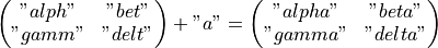 \begin{pmatrix}
   "alph" & "bet" \\
   "gamm" & "delt"
 \end{pmatrix}
 + "a"
 =
 \begin{pmatrix}
   "alpha" & "beta" \\
   "gamma" & "delta"
 \end{pmatrix}