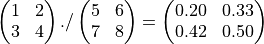 \begin{pmatrix}
   1 & 2 \\
   3 & 4
 \end{pmatrix}
 ./
\begin{pmatrix}
   5 & 6 \\
   7 & 8
 \end{pmatrix}
 =
 \begin{pmatrix}
   0.20 & 0.33 \\
   0.42 & 0.50
 \end{pmatrix}