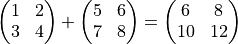 \begin{pmatrix}
   1 & 2 \\
   3 & 4
 \end{pmatrix}
 +
 \begin{pmatrix}
   5 & 6 \\
   7 & 8
 \end{pmatrix}
 =
 \begin{pmatrix}
   6 & 8 \\
   10 & 12
 \end{pmatrix}