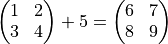 \begin{pmatrix}
   1 & 2 \\
   3 & 4
 \end{pmatrix}
 + 5
 =
 \begin{pmatrix}
   6 & 7 \\
   8 & 9
 \end{pmatrix}